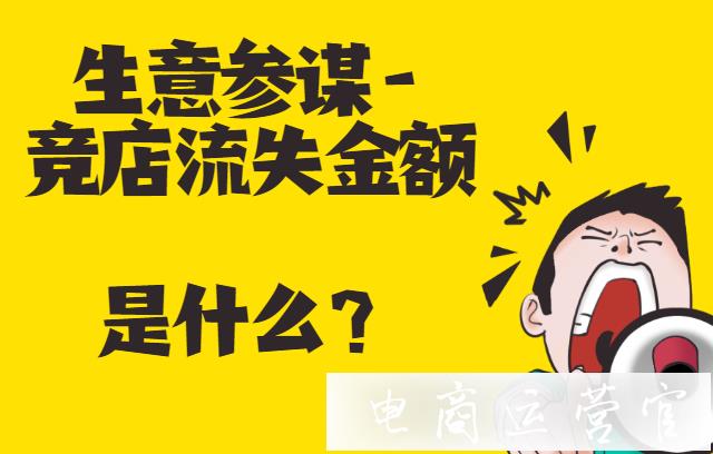 淘寶生意參謀中的[競(jìng)店流失金額]指什么?如何減少金額流失?